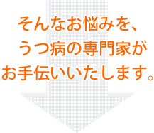 そんなお悩みを、うつの専門家がお手伝いいたします。